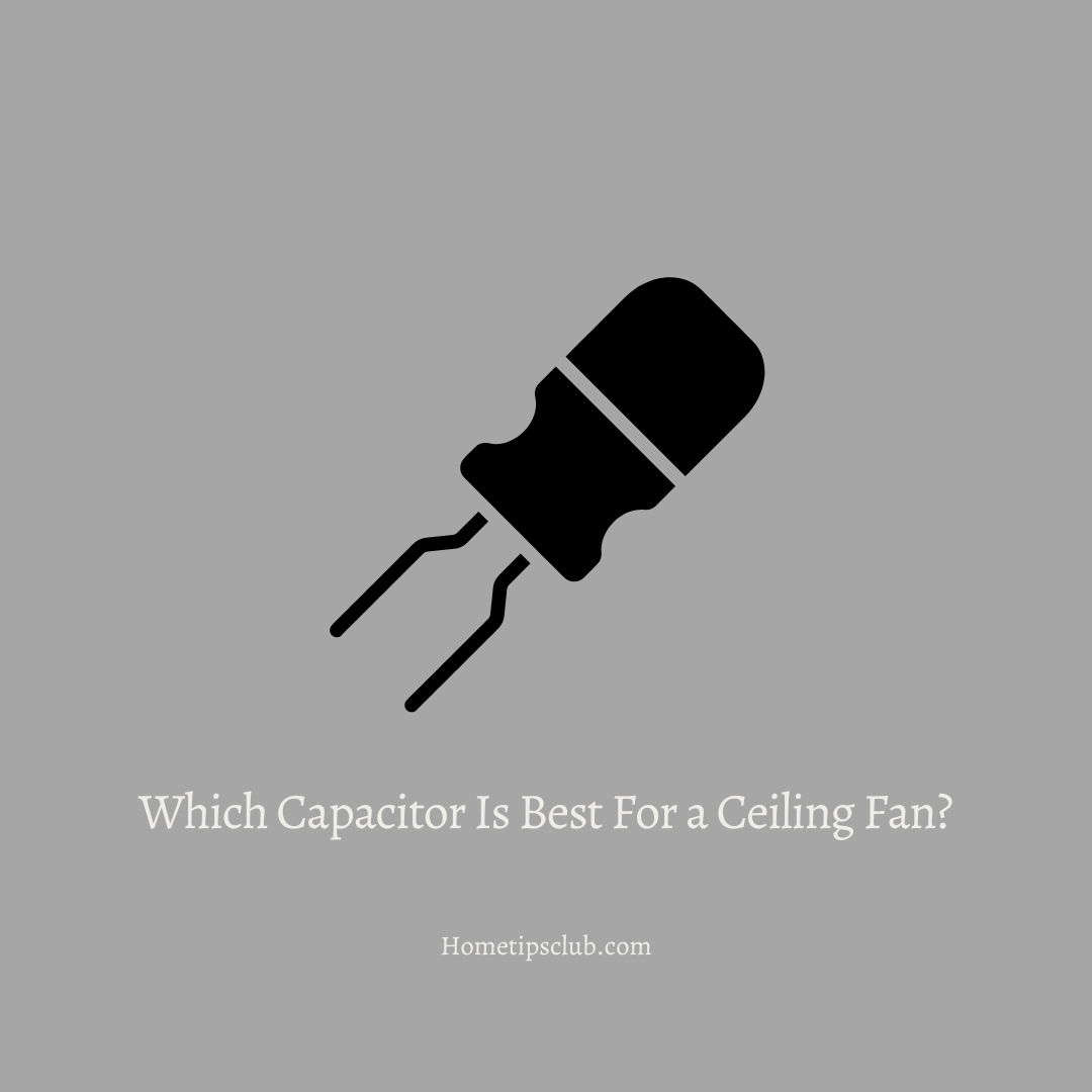 Which Capacitor Is Best For a Ceiling Fan?